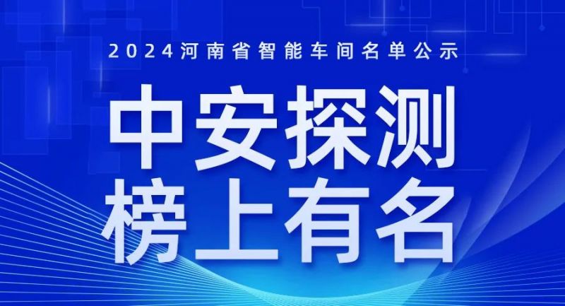 喜訊！2024年河南省智能車間智能工廠名單公布，中安探測(cè)榜上有名！